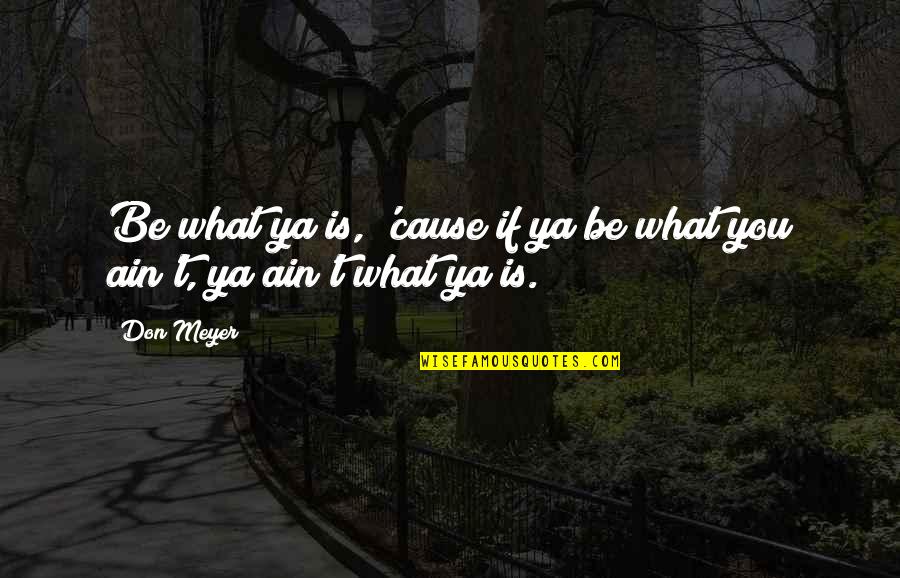 Occurence Quotes By Don Meyer: Be what ya is, 'cause if ya be