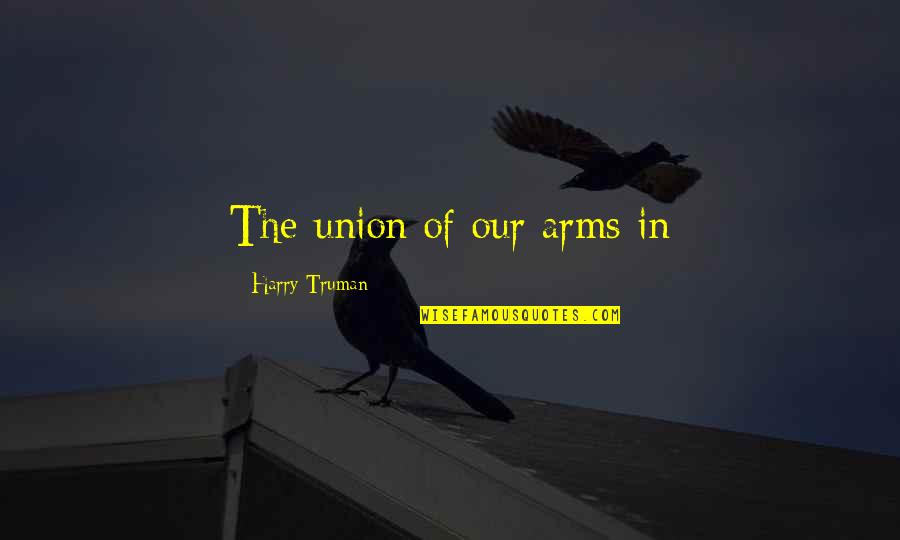 Occurents Quotes By Harry Truman: The union of our arms in