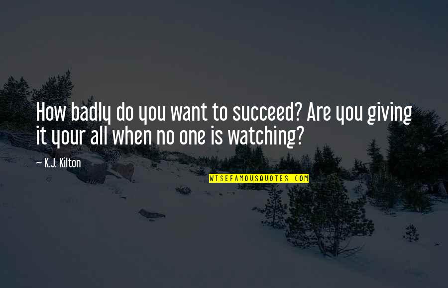 Occurents Quotes By K.J. Kilton: How badly do you want to succeed? Are
