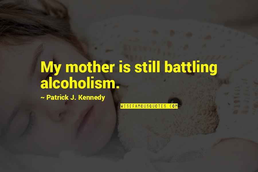 Occurred Antonym Quotes By Patrick J. Kennedy: My mother is still battling alcoholism.