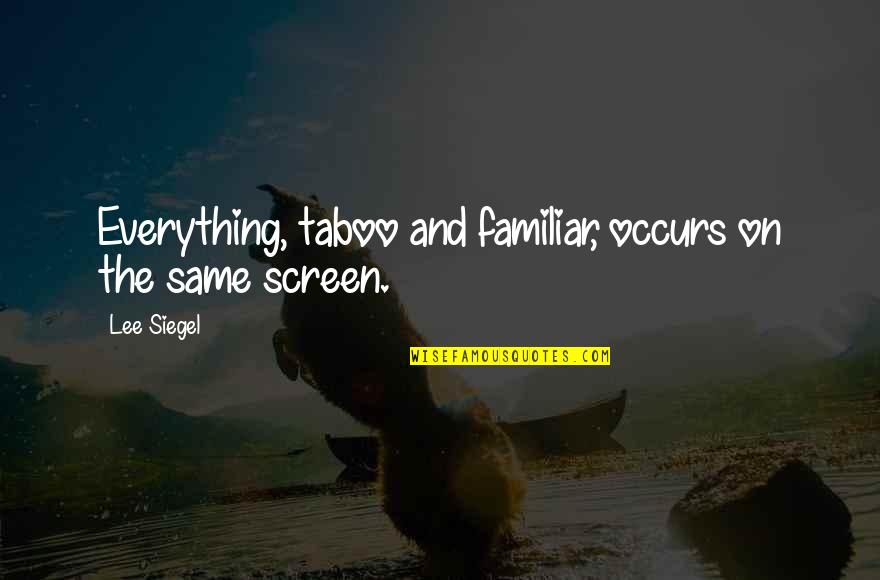 Occurs Quotes By Lee Siegel: Everything, taboo and familiar, occurs on the same