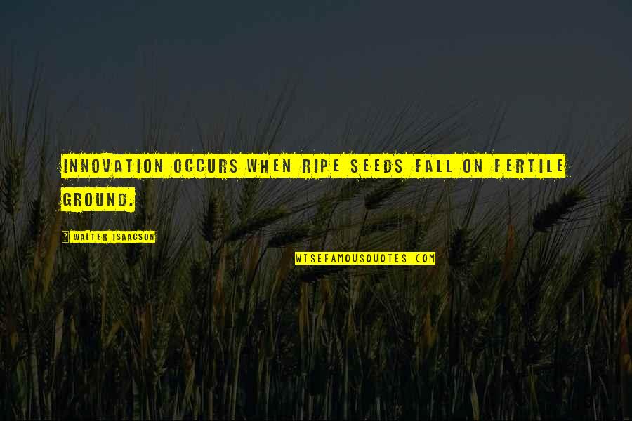 Occurs Quotes By Walter Isaacson: Innovation occurs when ripe seeds fall on fertile
