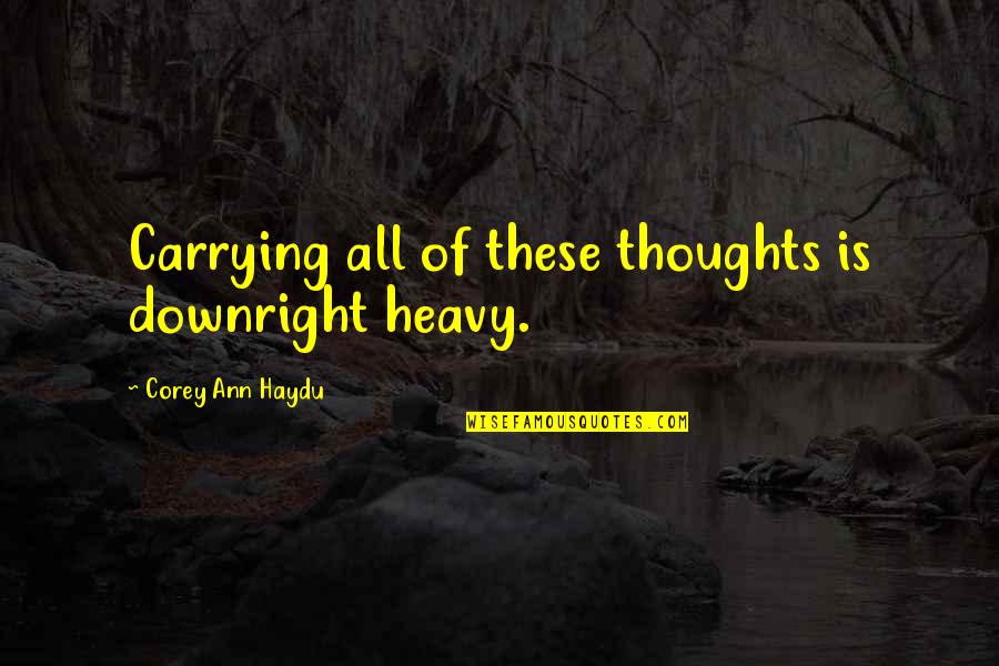 Ocd Thoughts Quotes By Corey Ann Haydu: Carrying all of these thoughts is downright heavy.