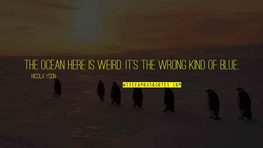 Ocean And Beach Quotes By Nicola Yoon: The ocean here is weird. It's the wrong