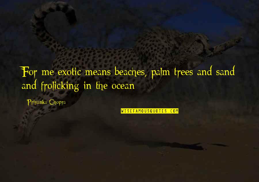 Ocean And Beach Quotes By Priyanka Chopra: For me exotic means beaches, palm trees and