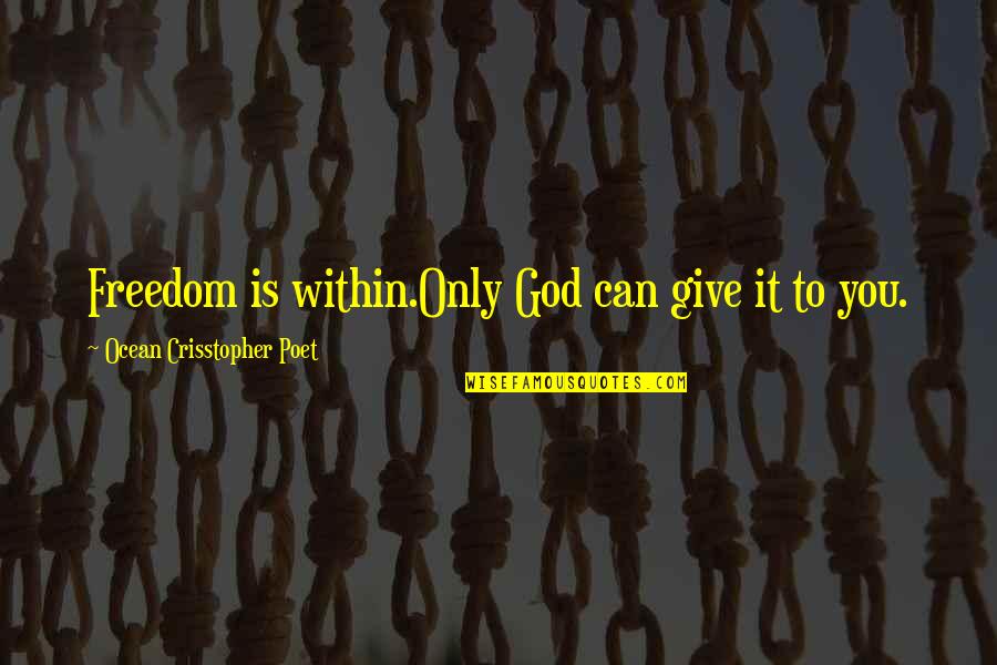 Ocean And God Quotes By Ocean Crisstopher Poet: Freedom is within.Only God can give it to Ocean And God Quotes By Ocean Crisstopher Poet: Freedom is within.Only God can give it to