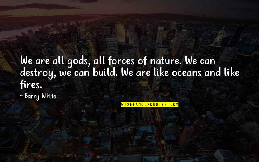 Ocean And Nature Quotes By Barry White: We are all gods, all forces of nature. Ocean And Nature Quotes By Barry White: We are all gods, all forces of nature.