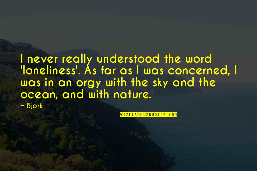 Ocean And Nature Quotes By Bjork: I never really understood the word 'loneliness'. As Ocean And Nature Quotes By Bjork: I never really understood the word 'loneliness'. As