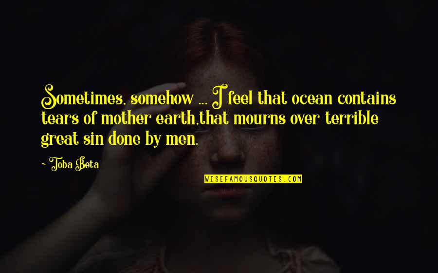 Ocean And Nature Quotes By Toba Beta: Sometimes, somehow ... I feel that ocean contains Ocean And Nature Quotes By Toba Beta: Sometimes, somehow ... I feel that ocean contains