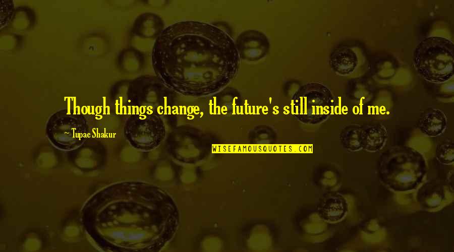 Ocean Blue Eyes Quotes By Tupac Shakur: Though things change, the future's still inside of