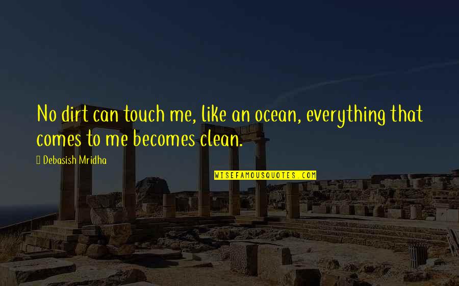 Ocean Clean Quotes By Debasish Mridha: No dirt can touch me, like an ocean,