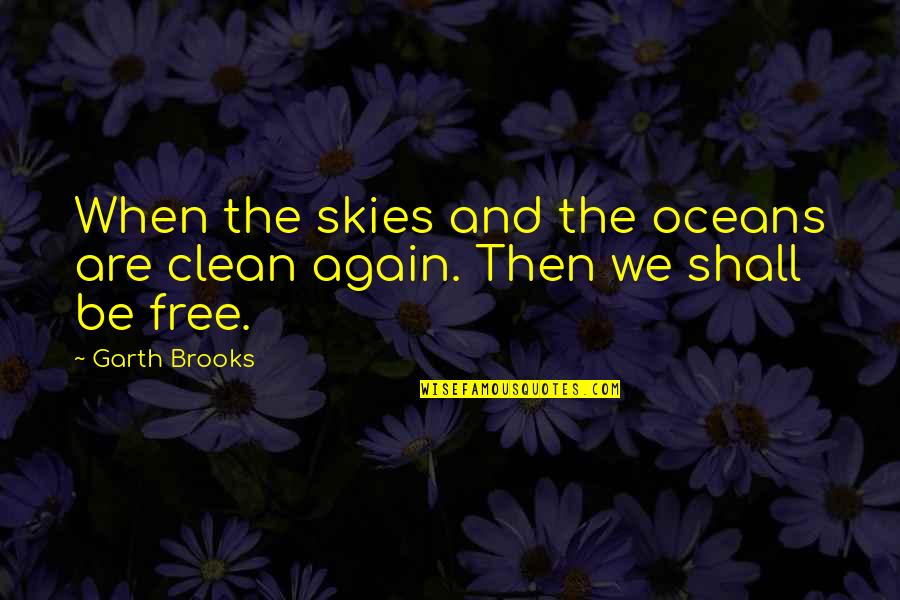 Ocean Clean Quotes By Garth Brooks: When the skies and the oceans are clean