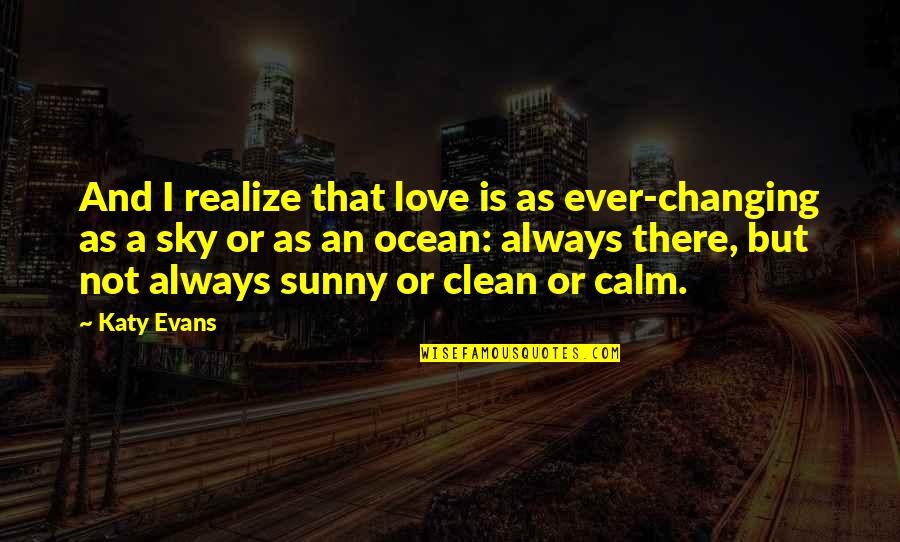 Ocean Clean Quotes By Katy Evans: And I realize that love is as ever-changing