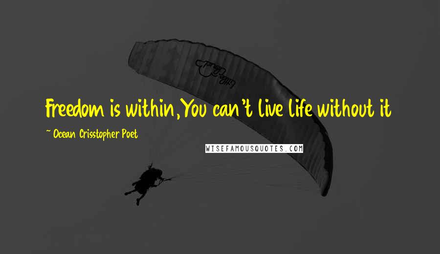 Ocean Crisstopher Poet quotes: Freedom is within,You can't live life without it