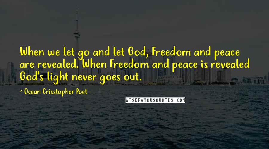 Ocean Crisstopher Poet quotes: When we let go and let God, Freedom and peace are revealed. When Freedom and peace is revealed God's light never goes out. Ocean Crisstopher Poet quotes: When we let go and let God, Freedom and peace are revealed. When Freedom and peace is revealed God's light never goes out.