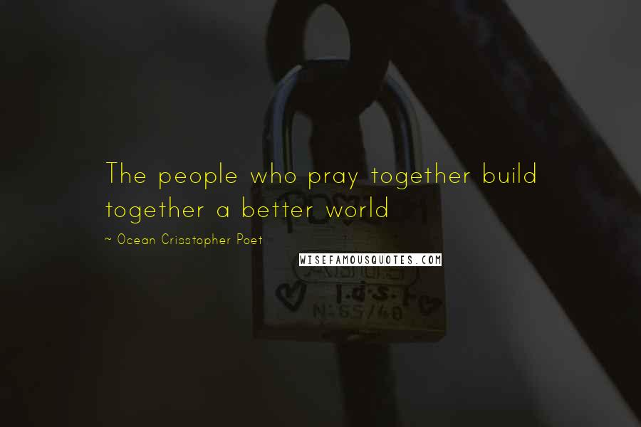 Ocean Crisstopher Poet quotes: The people who pray together build together a better world