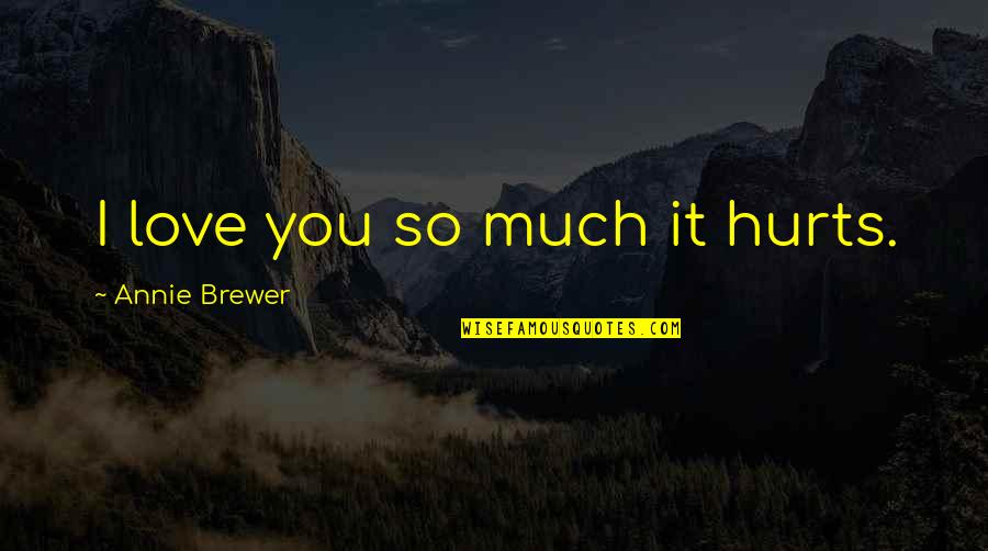 Ocean Depths Quotes By Annie Brewer: I love you so much it hurts. Ocean Depths Quotes By Annie Brewer: I love you so much it hurts.