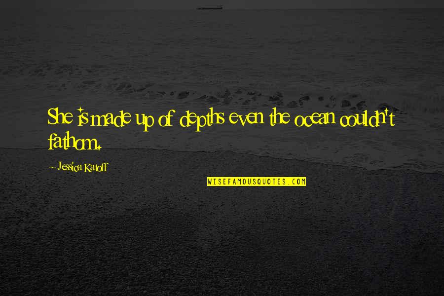 Ocean Depths Quotes By Jessica Katoff: She is made up of depths even the Ocean Depths Quotes By Jessica Katoff: She is made up of depths even the