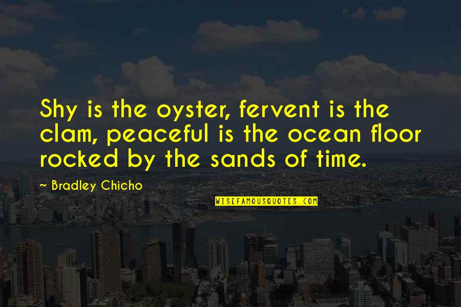 Ocean Floor Quotes By Bradley Chicho: Shy is the oyster, fervent is the clam, Ocean Floor Quotes By Bradley Chicho: Shy is the oyster, fervent is the clam,