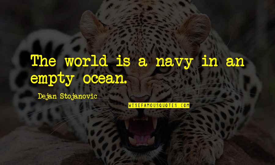 Ocean From Literature Quotes By Dejan Stojanovic: The world is a navy in an empty Ocean From Literature Quotes By Dejan Stojanovic: The world is a navy in an empty