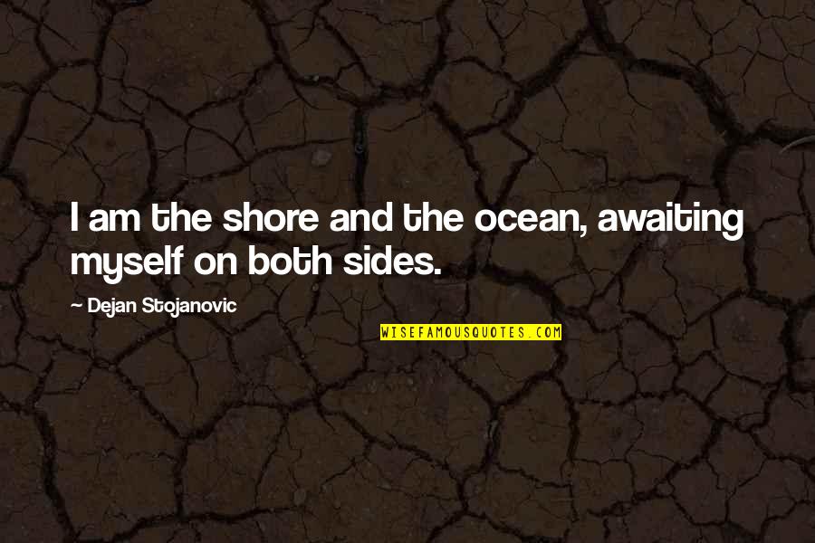 Ocean From Literature Quotes By Dejan Stojanovic: I am the shore and the ocean, awaiting Ocean From Literature Quotes By Dejan Stojanovic: I am the shore and the ocean, awaiting