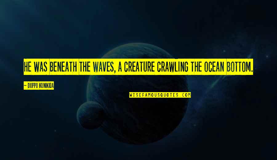 Ocean From Literature Quotes By Doppo Kunikida: He was beneath the waves, a creature crawling Ocean From Literature Quotes By Doppo Kunikida: He was beneath the waves, a creature crawling