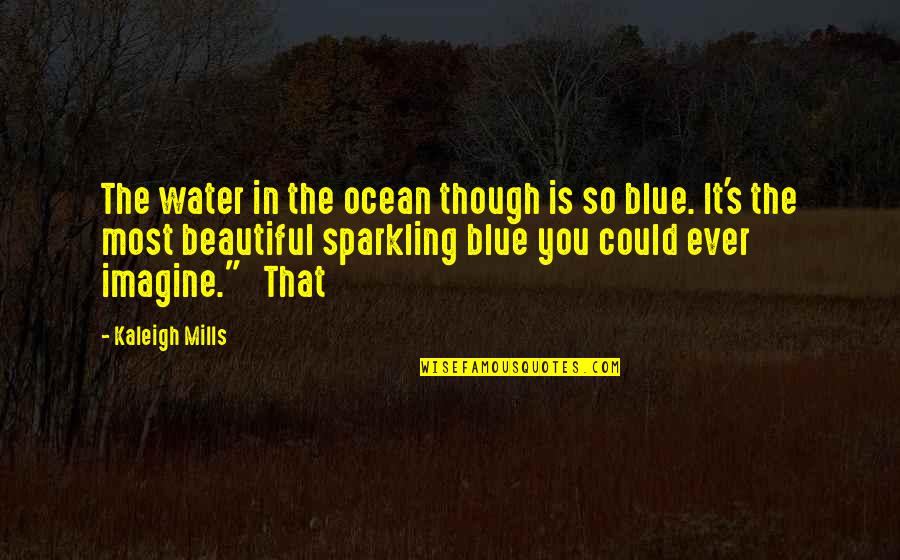 Ocean Is Blue Quotes By Kaleigh Mills: The water in the ocean though is so Ocean Is Blue Quotes By Kaleigh Mills: The water in the ocean though is so