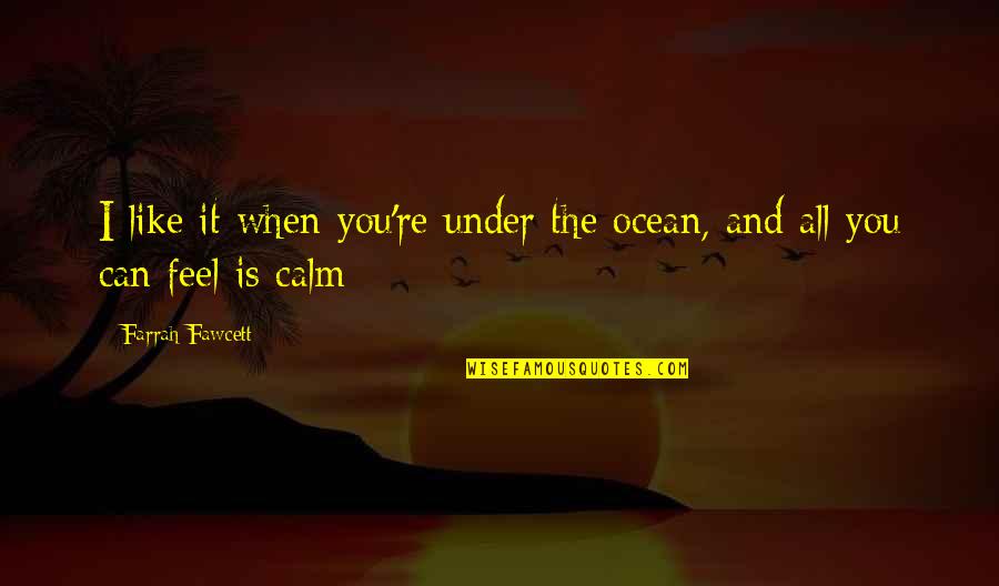 Ocean Is Calm Quotes By Farrah Fawcett: I like it when you're under the ocean,
