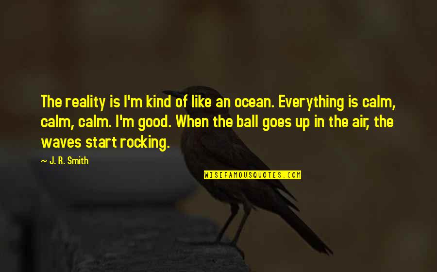 Ocean Is Calm Quotes By J. R. Smith: The reality is I'm kind of like an