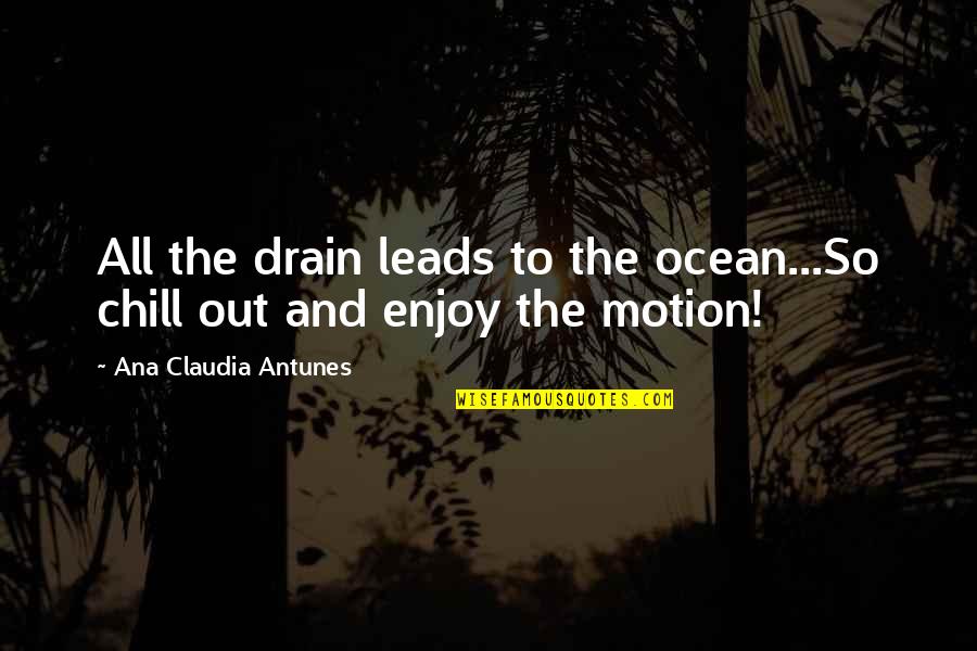 Ocean Life Quotes By Ana Claudia Antunes: All the drain leads to the ocean...So chill