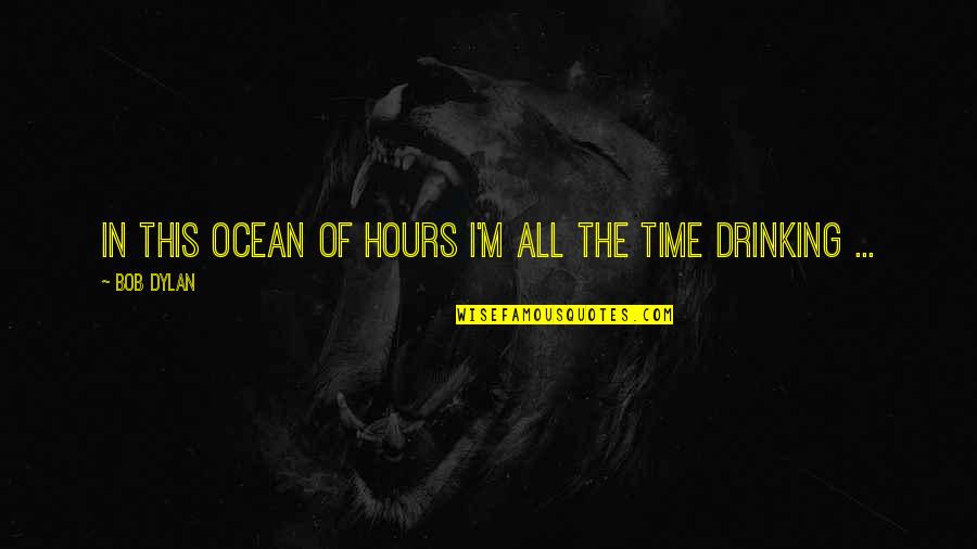 Ocean Of Time Quotes By Bob Dylan: In this ocean of hours I'm all the