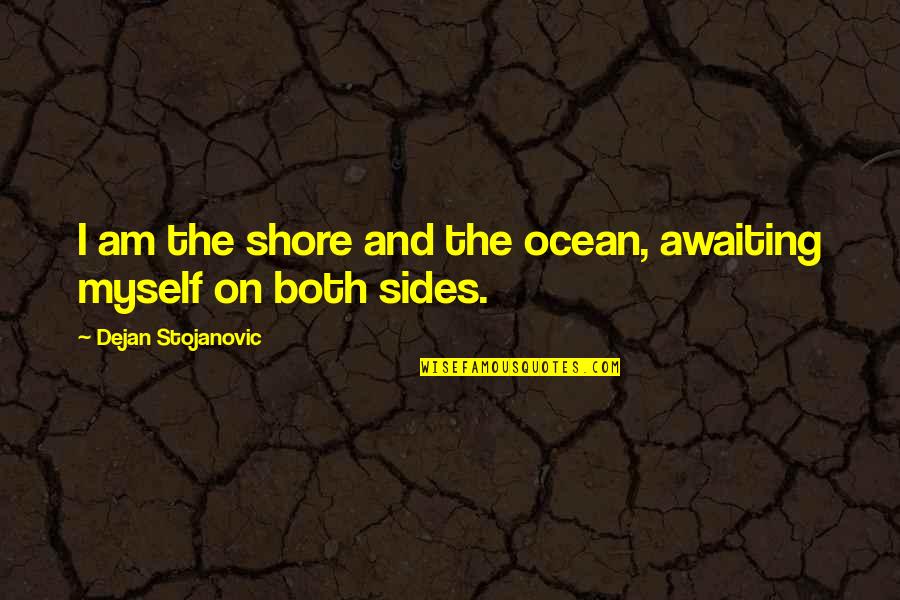 Ocean Poems Quotes By Dejan Stojanovic: I am the shore and the ocean, awaiting Ocean Poems Quotes By Dejan Stojanovic: I am the shore and the ocean, awaiting