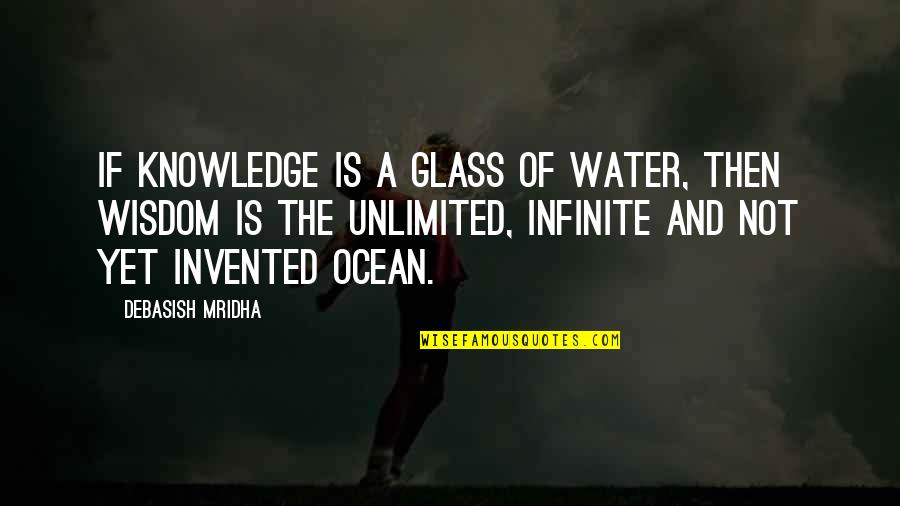 Ocean Quotes And Quotes By Debasish Mridha: If knowledge is a glass of water, then