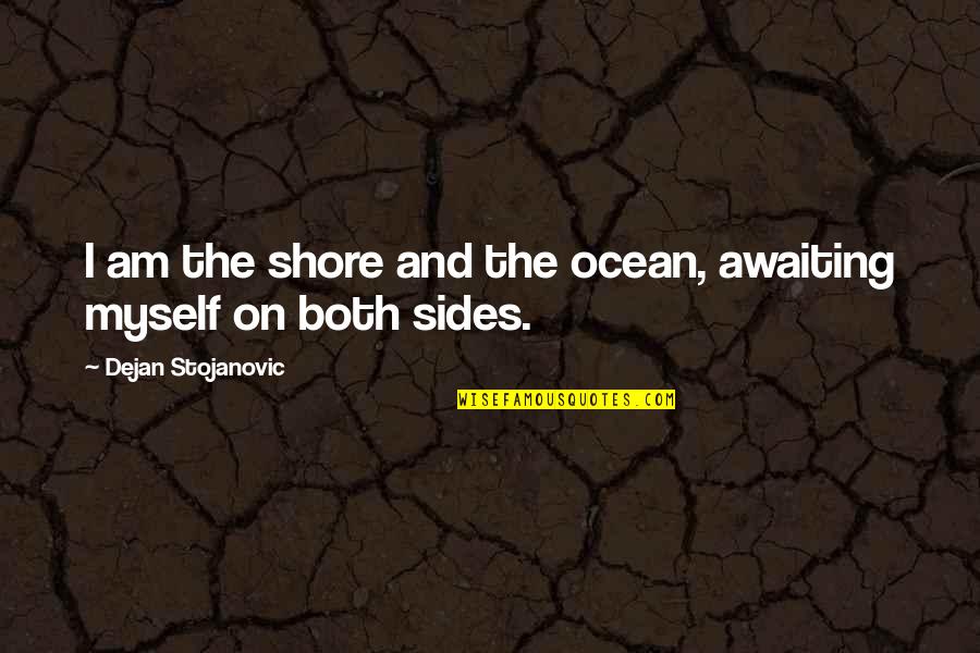 Ocean Quotes And Quotes By Dejan Stojanovic: I am the shore and the ocean, awaiting