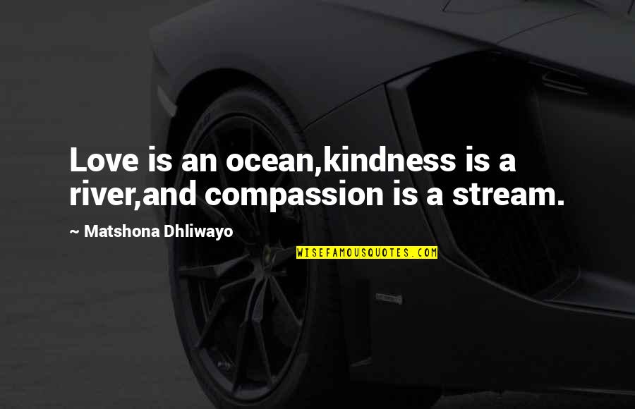 Ocean Quotes And Quotes By Matshona Dhliwayo: Love is an ocean,kindness is a river,and compassion
