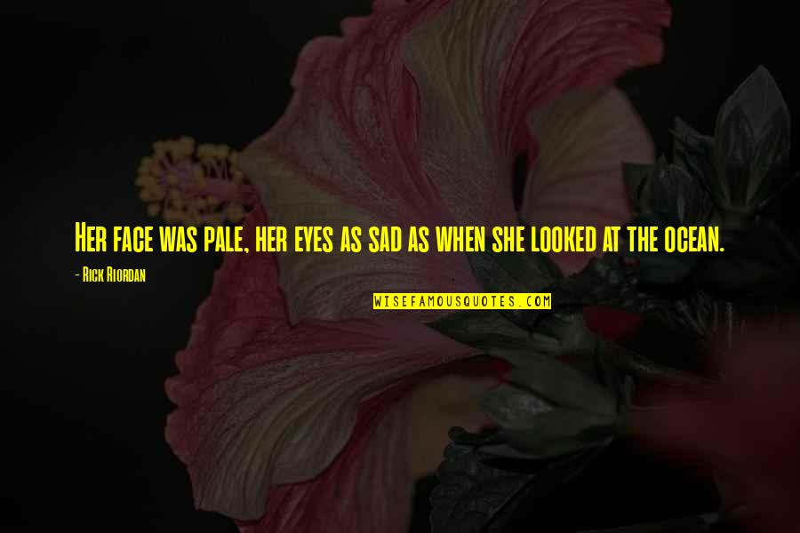Ocean Sad Quotes By Rick Riordan: Her face was pale, her eyes as sad