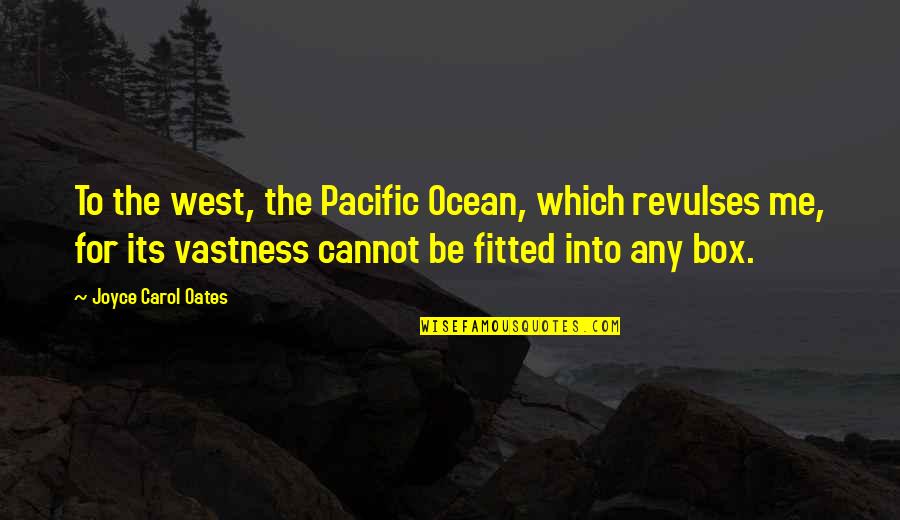 Ocean Vastness Quotes By Joyce Carol Oates: To the west, the Pacific Ocean, which revulses