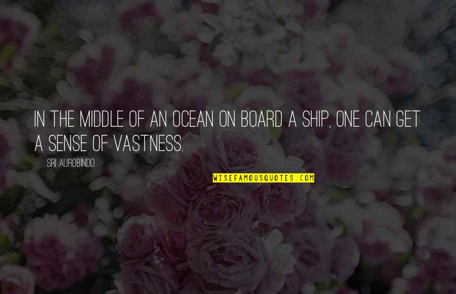 Ocean Vastness Quotes By Sri Aurobindo: In the middle of an ocean on board