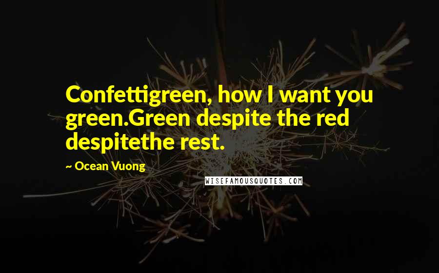 Ocean Vuong quotes: Confettigreen, how I want you green.Green despite the red despitethe rest.