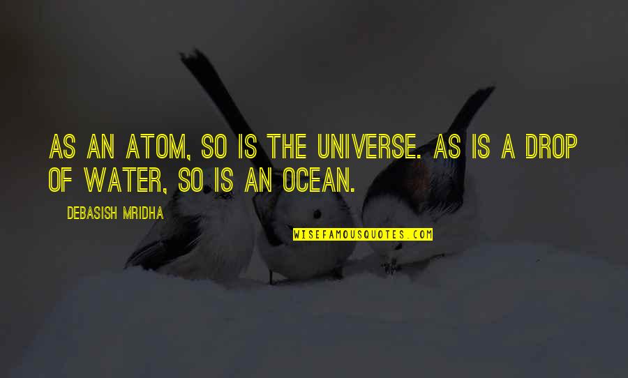 Ocean Water Quotes By Debasish Mridha: As an atom, so is the universe. As