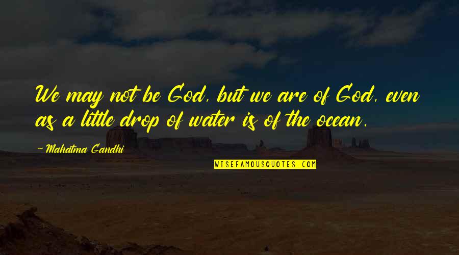 Ocean Water Quotes By Mahatma Gandhi: We may not be God, but we are