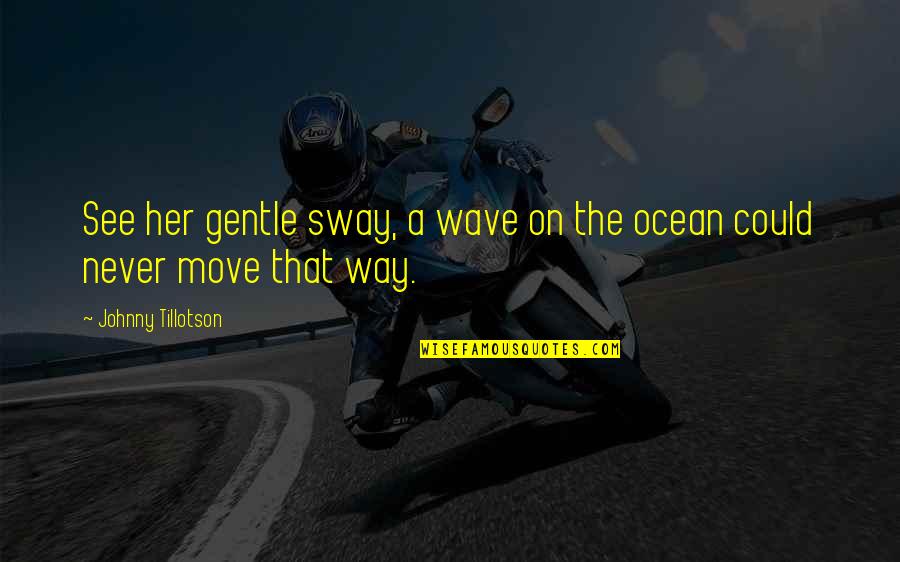 Ocean Wave Quotes By Johnny Tillotson: See her gentle sway, a wave on the