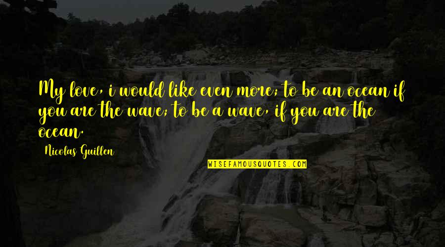 Ocean Wave Quotes By Nicolas Guillen: My love, i would like even more; to