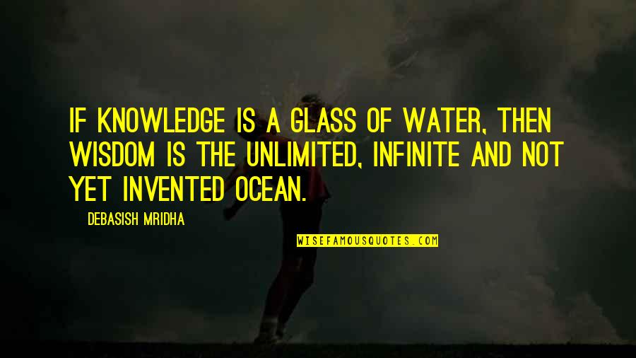 Ocean Wisdom Quotes By Debasish Mridha: If knowledge is a glass of water, then Ocean Wisdom Quotes By Debasish Mridha: If knowledge is a glass of water, then