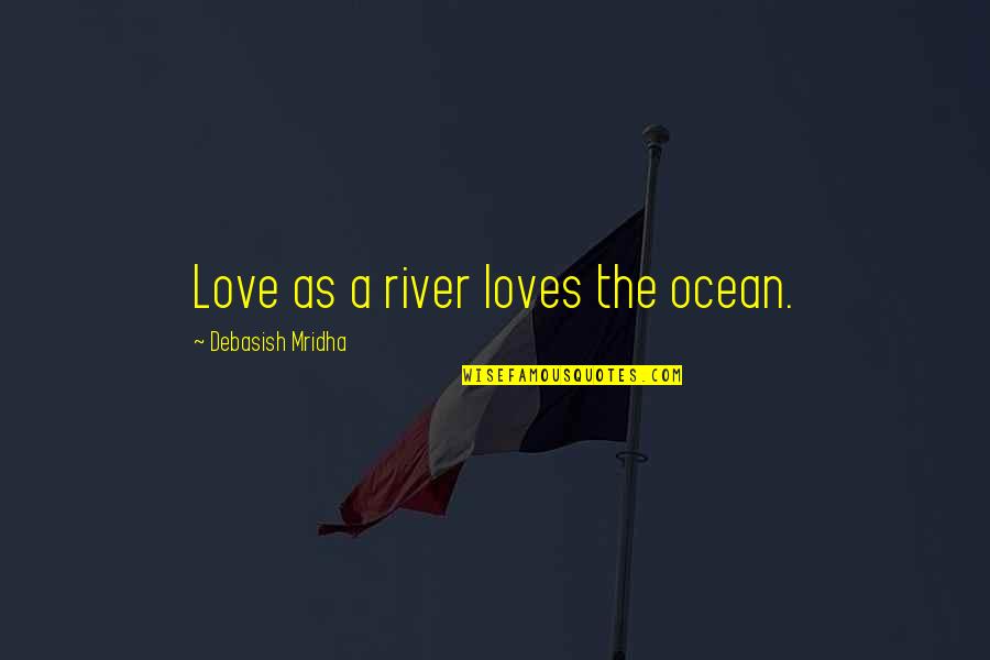 Ocean Wisdom Quotes By Debasish Mridha: Love as a river loves the ocean. Ocean Wisdom Quotes By Debasish Mridha: Love as a river loves the ocean.