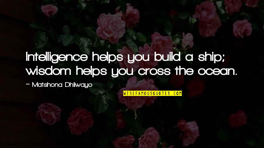 Ocean Wisdom Quotes By Matshona Dhliwayo: Intelligence helps you build a ship; wisdom helps Ocean Wisdom Quotes By Matshona Dhliwayo: Intelligence helps you build a ship; wisdom helps