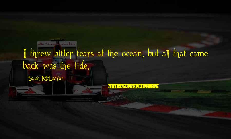 Ocean Wisdom Quotes By Sarah McLachlan: I threw bitter tears at the ocean, but Ocean Wisdom Quotes By Sarah McLachlan: I threw bitter tears at the ocean, but