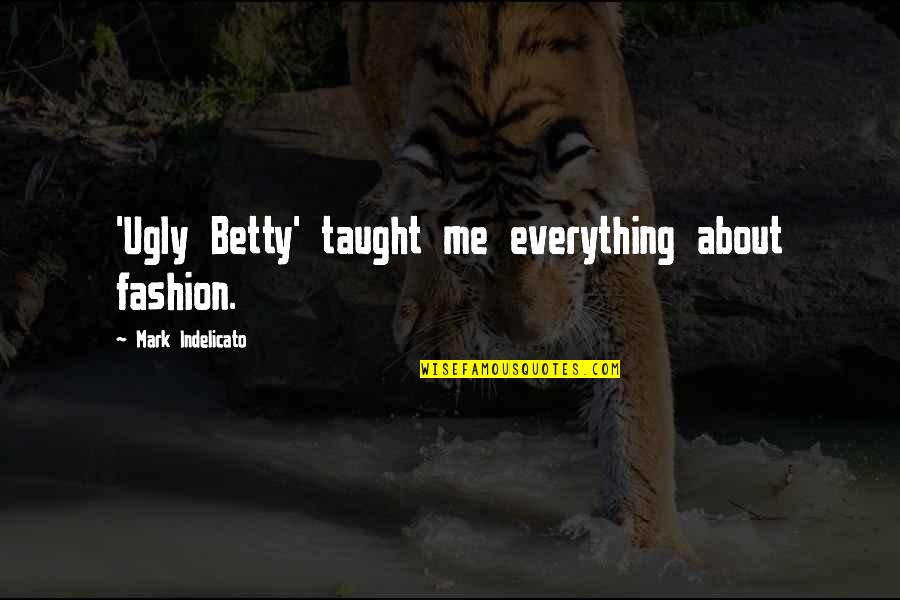 Oceanic Feeling Quotes By Mark Indelicato: 'Ugly Betty' taught me everything about fashion. Oceanic Feeling Quotes By Mark Indelicato: 'Ugly Betty' taught me everything about fashion.