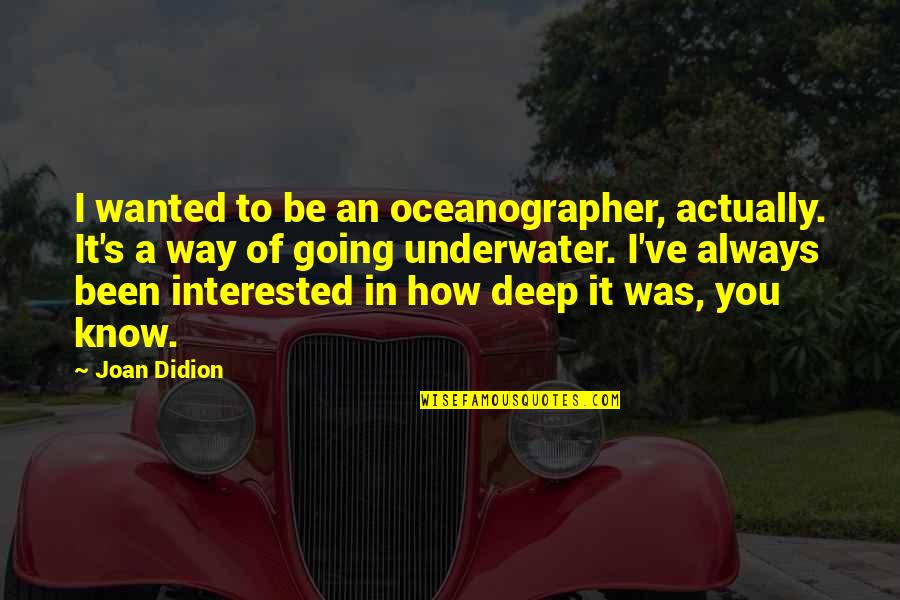 Oceanographer Quotes By Joan Didion: I wanted to be an oceanographer, actually. It's