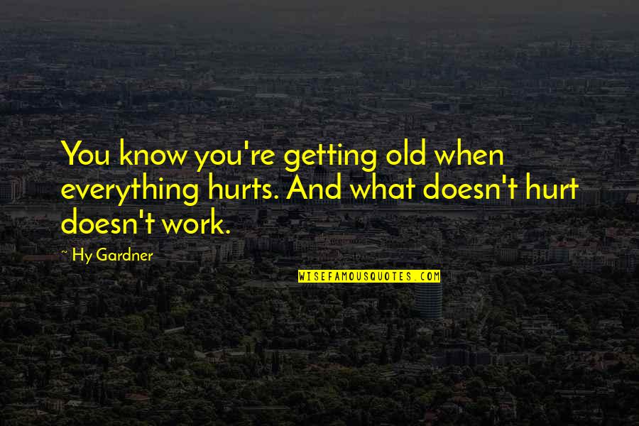 Oceanography Articles Quotes By Hy Gardner: You know you're getting old when everything hurts.